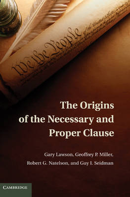 Origins of the Necessary and Proper Clause -  Gary Lawson,  Geoffrey P. Miller,  Robert G. Natelson,  Guy I. Seidman