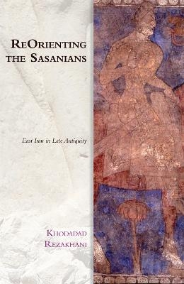 Reorienting the Sasanians - Khodadad Rezakhani