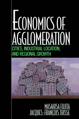 Economics of Agglomeration -  Masahisa Fujita,  Jacques-Francois Thisse