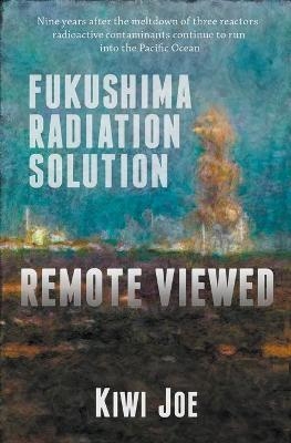 Fukushima Radiation Solution Remote Viewed - Kiwi Joe
