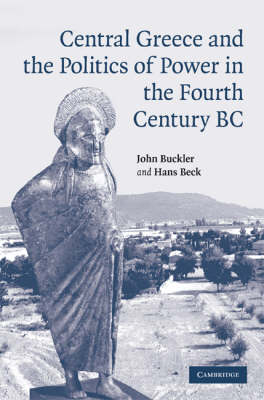 Central Greece and the Politics of Power in the Fourth Century BC -  Hans Beck,  John Buckler