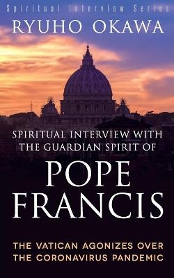 Spiritual Interview with the Guardian Spirit of Pope Francis - Ryuho Okawa