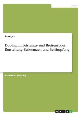 Doping im Leistungs- und Breitensport. Entstehung, Substanzen und BekÃ¤mpfung -  Anonym