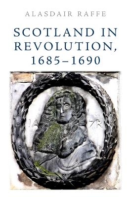 Scotland in Revolution, 1685 1690 - Alasdair Raffe