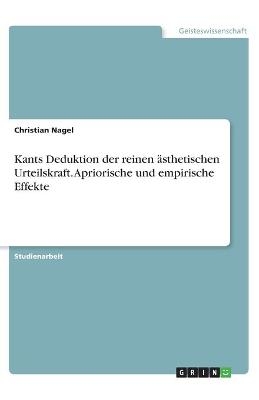 Kants Deduktion der reinen ästhetischen Urteilskraft. Apriorische und empirische Effekte - Christian Nagel