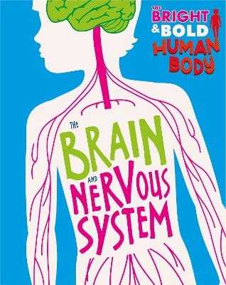 The Bright and Bold Human Body: The Brain and Nervous System - Izzi Howell