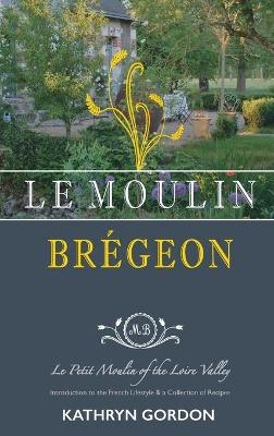 Le Moulin Brégeon, Le Petit Moulin of the Loire Valley - Kathryn Gordon