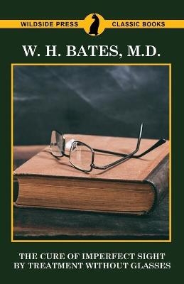 The Cure of Imperfect Sight by Treatment Without Glasses - W H Bates