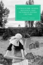 Catholicism, Sexual Deviance, and Victorian Gothic Culture -  Patrick R. O'Malley