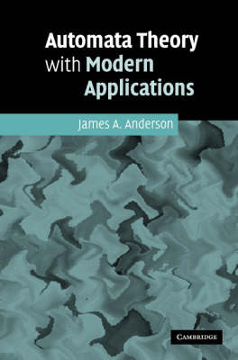 Automata Theory with Modern Applications -  James A. Anderson