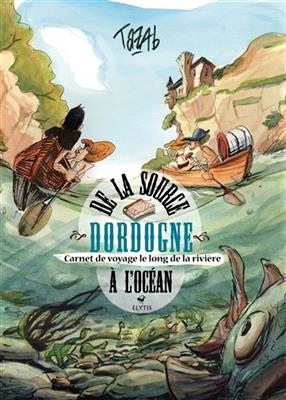 Dordogne : de la source à l'océan : carnet de voyage le long de la rivière -  TAZAB