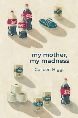 My Mother, My Madness - Colleen Higgs