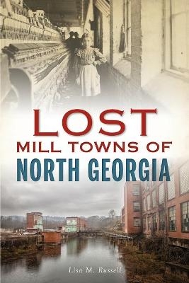 Lost Mill Towns of North Georgia - Lisa M Russell