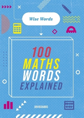 Wise Words: 100 Maths Words Explained - Jon Richards