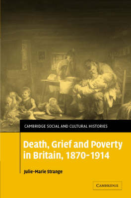 Death, Grief and Poverty in Britain, 1870-1914 -  Julie-Marie Strange