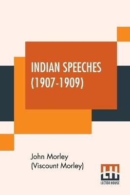 Indian Speeches (1907-1909) - John Morley (Viscount Morley)