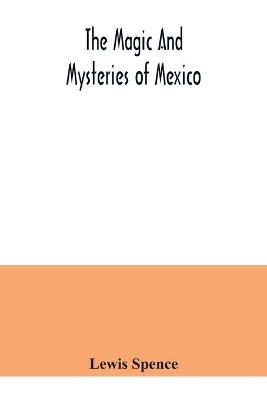 The magic and mysteries of Mexico - Lewis Spence
