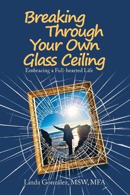 Breaking Through Your Own Glass Ceiling - Linda González Msw Mfa