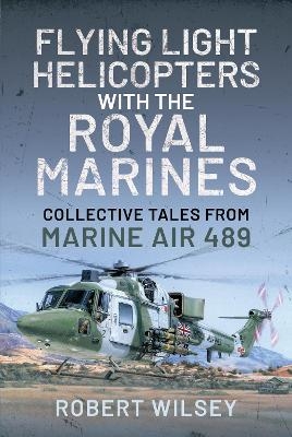 Flying Light Helicopters with the Royal Marines - Robert Wilsey