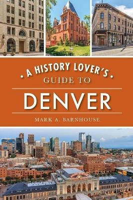 A History Lover's Guide to Denver - Mark A Barnhouse