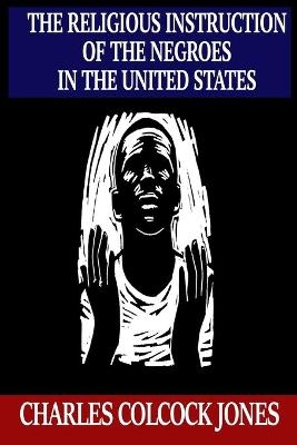 The Religious Instruction of the Negroes in the United States - Charles Colcock Jones