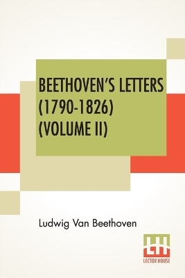 Beethoven's Letters (1790-1826) (Volume II) - Ludwig Van Beethoven