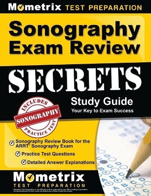 Sonography Exam Review Secrets Study Guide - Sonography Review Book for the Arrt Sonography Exam, Practice Test Questions, Detailed Answer Explanations - 