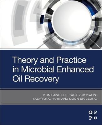 Theory and Practice in Microbial Enhanced Oil Recovery - Kun Sang Lee, Tae-Hyuk Kwon, Taehyung Park, Moon Sik Jeong
