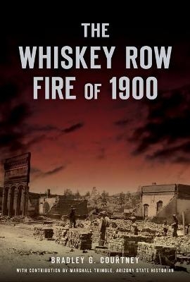 The Whiskey Row Fire of 1900 - Bradley G. Courtney