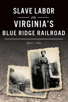 Slave Labor on Virginia's Blue Ridge Railroad - Mary E Lyons