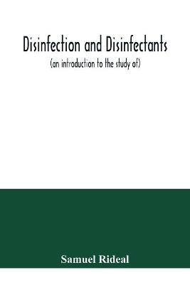 Disinfection and disinfectants (an introduction to the study of), together with an account of the chemical substances used as antiseptics and preservatives - Samuel Rideal