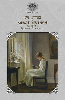 Love Letters of Nathaniel Hawthorne, Volume 1 of 2 - Nathaniel Hawthorne
