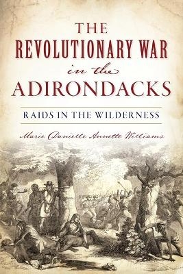 The Revolutionary War in the Adirondacks - Marie Danielle Annette Williams