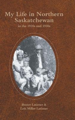 My Life in Northern Saskatchewan - Buster Latimer, Lois Miller Latimer