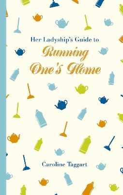 Her Ladyship's Guide to Running One's Home - Caroline Taggart