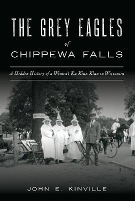 The Grey Eagles of Chippewa Falls - John E Kinville