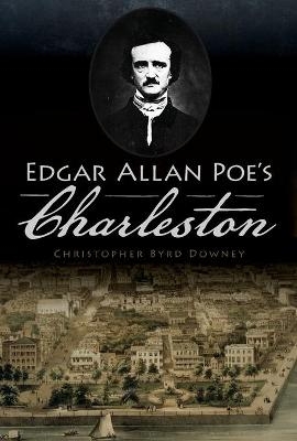 Edgar Allan Poe's Charleston - Christopher Byrd Downey