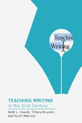 Teaching Writing in the Twenty-First Century - Beth L. Hewett, Tiffany Bourelle, Scott Warnock