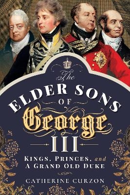 The Elder Sons of George III - Catherine Curzon