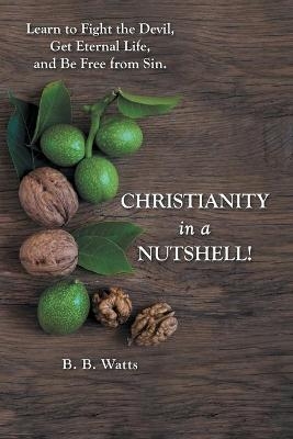 Christianity in a Nutshell! - B B Watts
