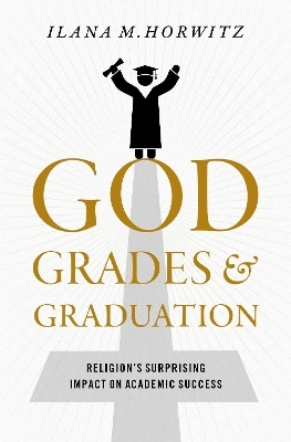 God, Grades, and Graduation - Ilana M. Horwitz