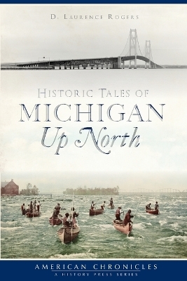Historic Tales of Michigan Up North - D. Laurence Rogers