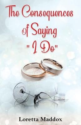 The Consequences of Saying "I Do" - Loretta Maddox