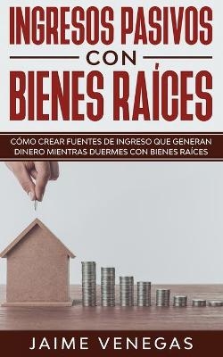 Ingresos Pasivos con Bienes Raíces - Jaime Venegas