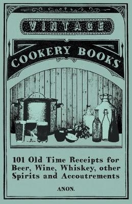 101 Old Time Receipts for Beer, Wine, Whiskey, Other Spirits and Accoutrements -  ANON