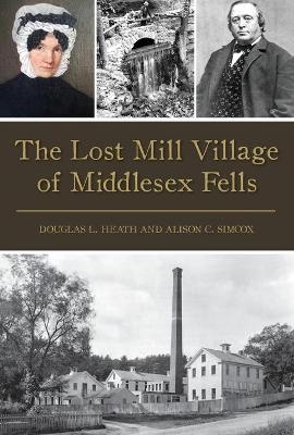 The Lost Mill Village of Middlesex Fells - Douglas L. Heath, Alison C. Simcox