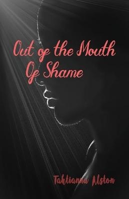 Out of the Mouth of Shame - Tahtianna Alston