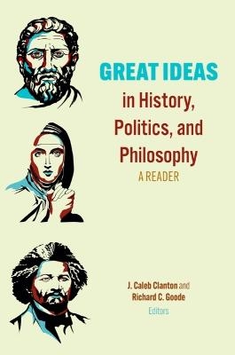 Great Ideas in History, Politics, and Philosophy - J. Caleb Clanton, Richard C. Goode