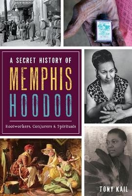 A Secret History of Memphis Hoodoo - Tony Kail