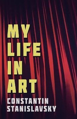 My Life In Art - Translated from the Russian by J. J. Robbins - With Illustrations - Constantin Stanislavsky